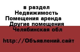  в раздел : Недвижимость » Помещения аренда »  » Другие помещения . Челябинская обл.